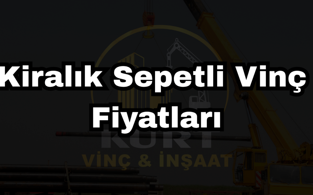 Kiralık Sepetli Vinç Fiyatları